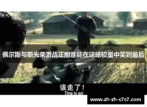 佩尔斯与斯光荣激战正酣谁能在这场较量中笑到最后