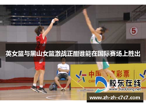 英女篮与黑山女篮激战正酣谁能在国际赛场上胜出