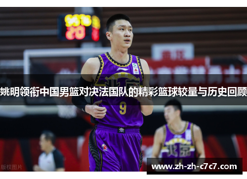 姚明领衔中国男篮对决法国队的精彩篮球较量与历史回顾