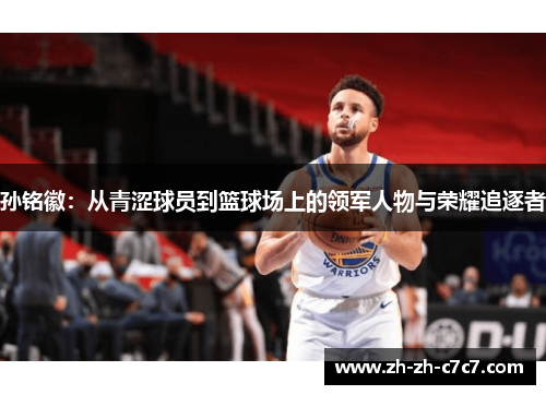 孙铭徽：从青涩球员到篮球场上的领军人物与荣耀追逐者