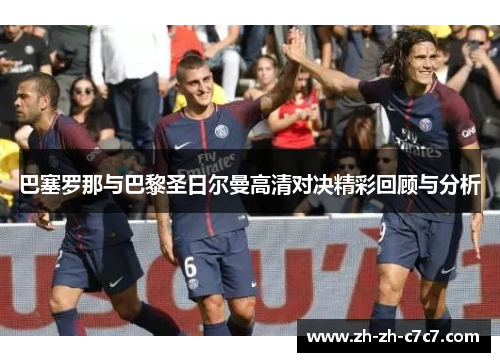 巴塞罗那与巴黎圣日尔曼高清对决精彩回顾与分析